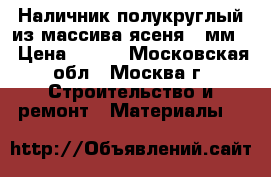 Наличник полукруглый из массива ясеня 70мм. › Цена ­ 180 - Московская обл., Москва г. Строительство и ремонт » Материалы   